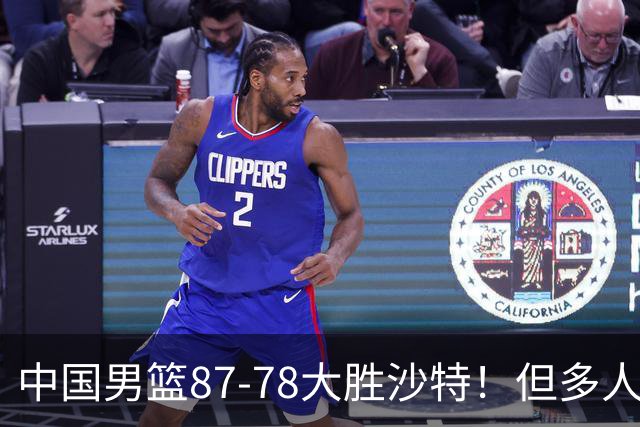 中国男篮87-78大胜沙特！但多人状态拉胯，两大缺陷或葬送夺冠路